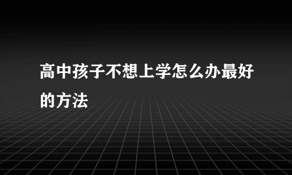 高中孩子不想上学怎么办最好的方法