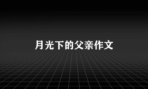 月光下的父亲作文