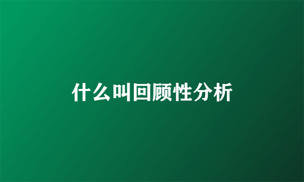 什么叫回顾性分析