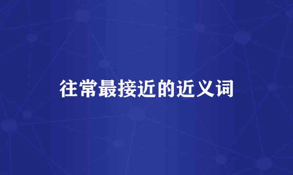 往常最接近的近义词