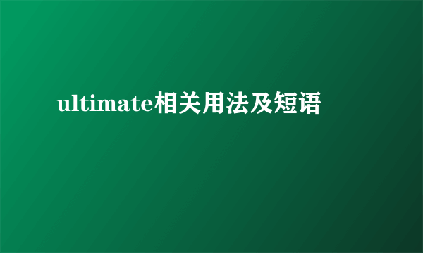 ultimate相关用法及短语