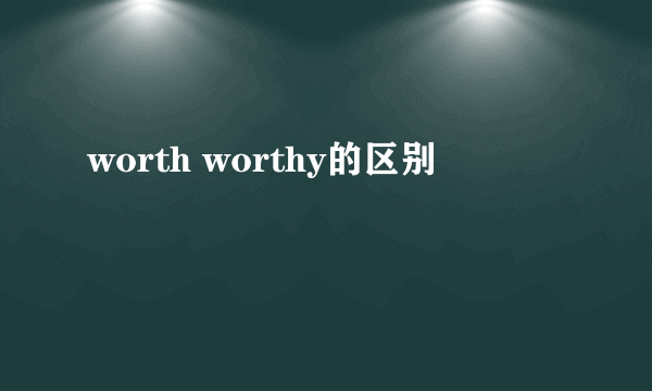 worth worthy的区别