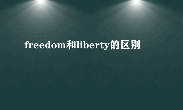 freedom和liberty的区别