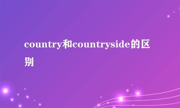 country和countryside的区别