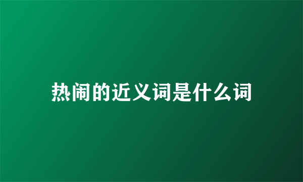 热闹的近义词是什么词