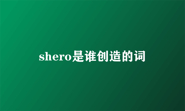 shero是谁创造的词