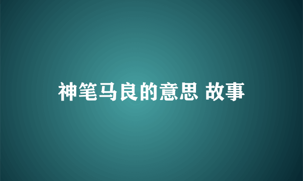 神笔马良的意思 故事