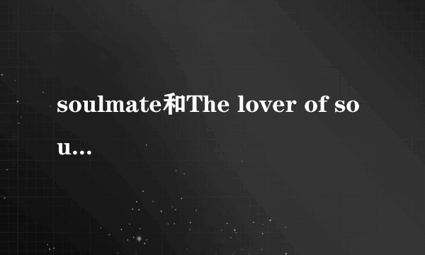 soulmate和The lover of soul的区别