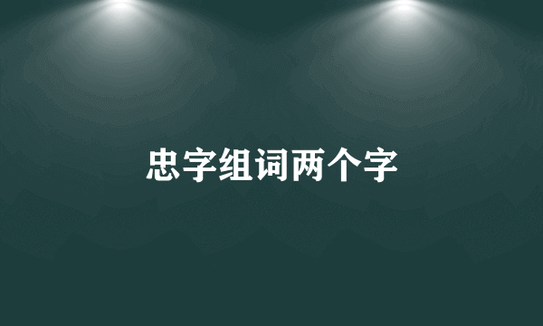 忠字组词两个字