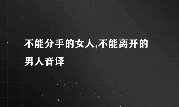 不能分手的女人,不能离开的男人音译