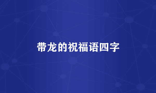 带龙的祝福语四字