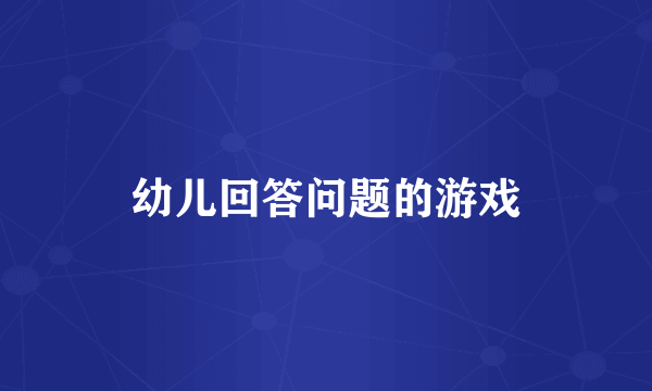 幼儿回答问题的游戏