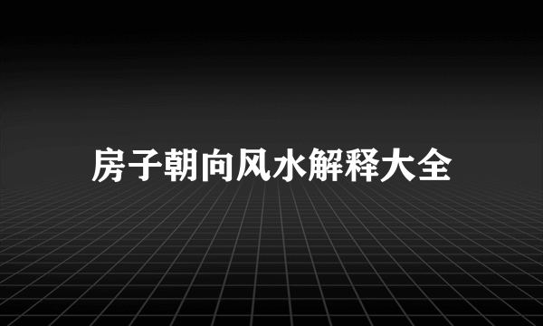 房子朝向风水解释大全