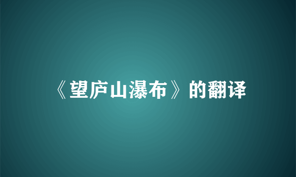 《望庐山瀑布》的翻译