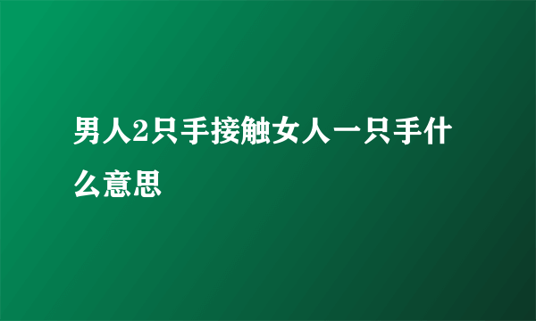 男人2只手接触女人一只手什么意思