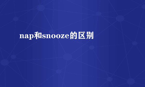 nap和snooze的区别