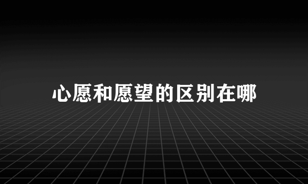 心愿和愿望的区别在哪