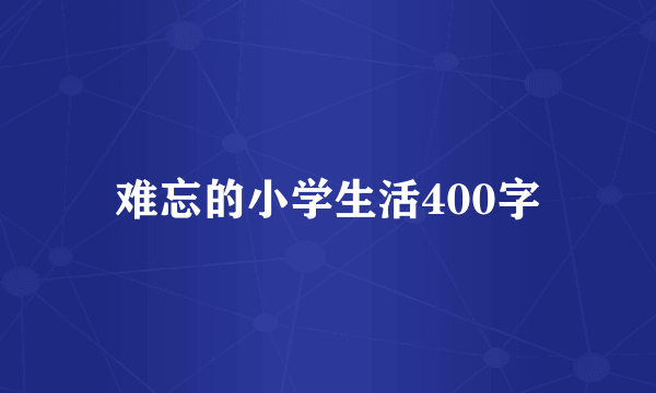 难忘的小学生活400字