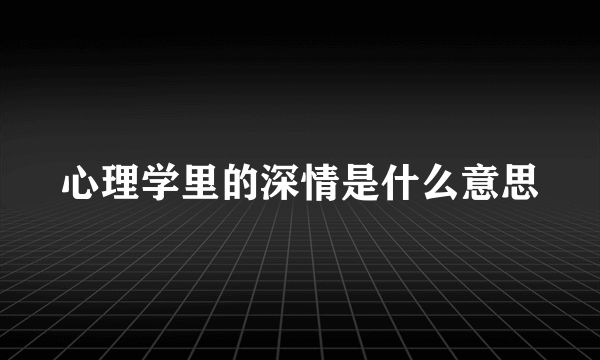 心理学里的深情是什么意思