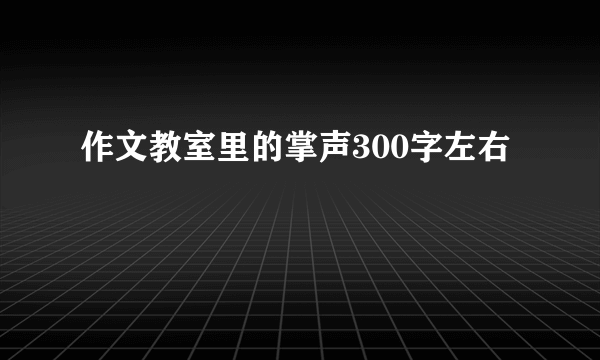 作文教室里的掌声300字左右