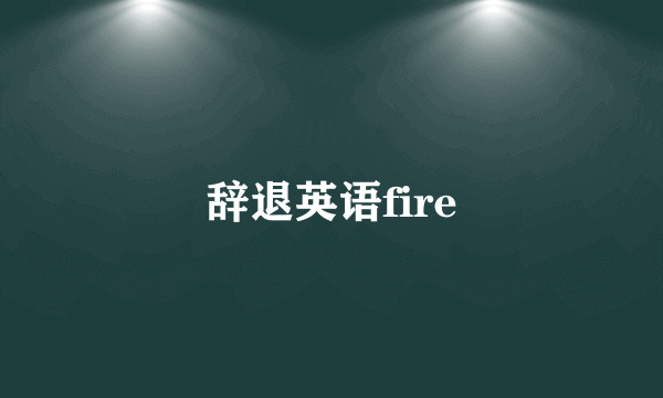 辞退英语fire