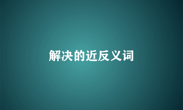 解决的近反义词