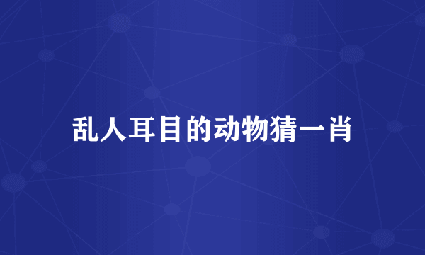 乱人耳目的动物猜一肖