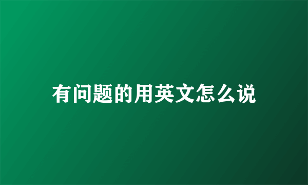 有问题的用英文怎么说