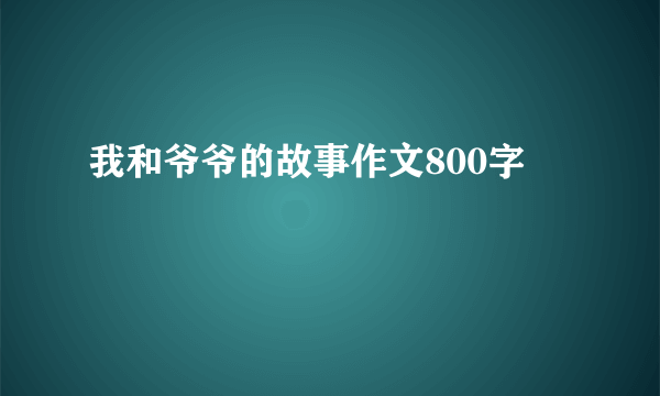 我和爷爷的故事作文800字
