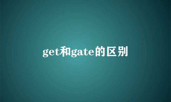 get和gate的区别