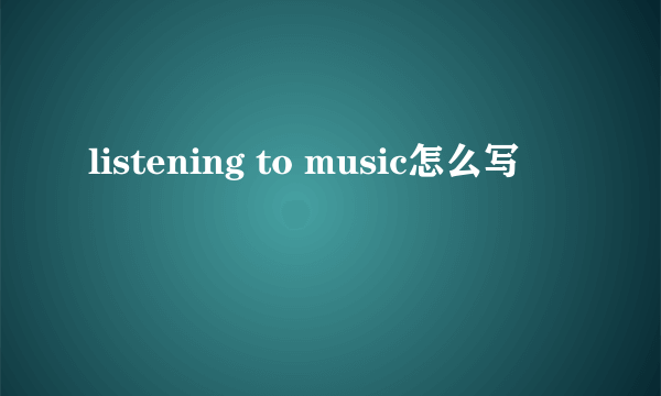 listening to music怎么写