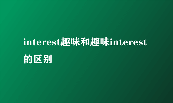 interest趣味和趣味interest的区别