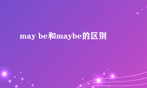 may be和maybe的区别