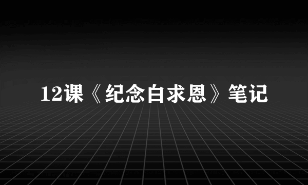 12课《纪念白求恩》笔记