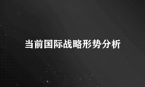 当前国际战略形势分析