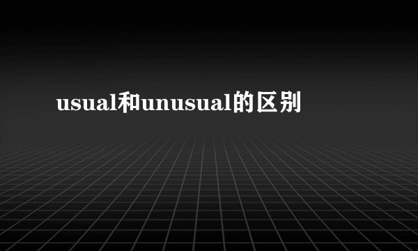 usual和unusual的区别
