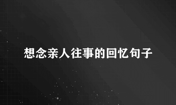 想念亲人往事的回忆句子