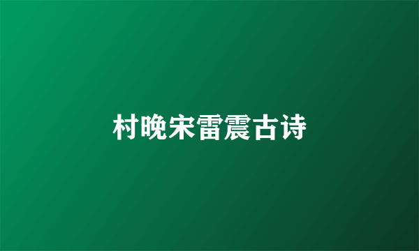 村晚宋雷震古诗