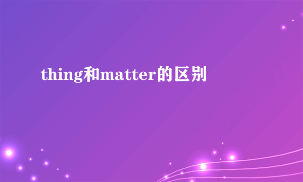 thing和matter的区别