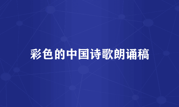 彩色的中国诗歌朗诵稿