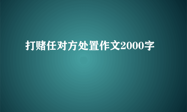 打赌任对方处置作文2000字