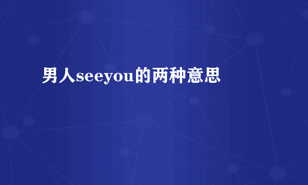 男人seeyou的两种意思