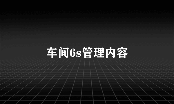 车间6s管理内容