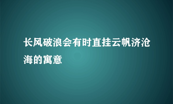 长风破浪会有时直挂云帆济沧海的寓意