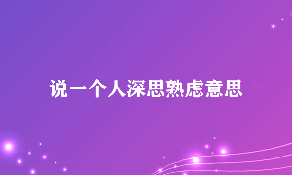 说一个人深思熟虑意思