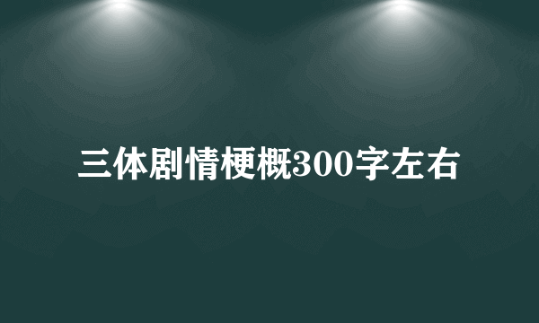 三体剧情梗概300字左右