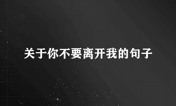 关于你不要离开我的句子