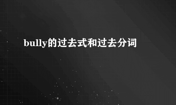 bully的过去式和过去分词