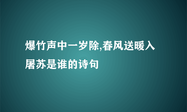 爆竹声中一岁除,春风送暖入屠苏是谁的诗句
