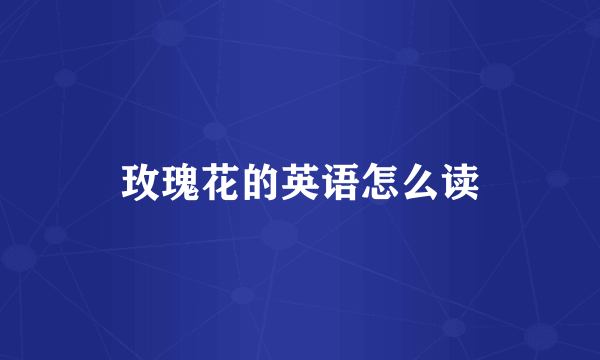 玫瑰花的英语怎么读